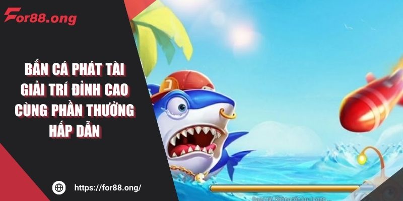 Bắn cá phát tài – Giải trí đỉnh cao cùng phần thưởng hấp dẫn