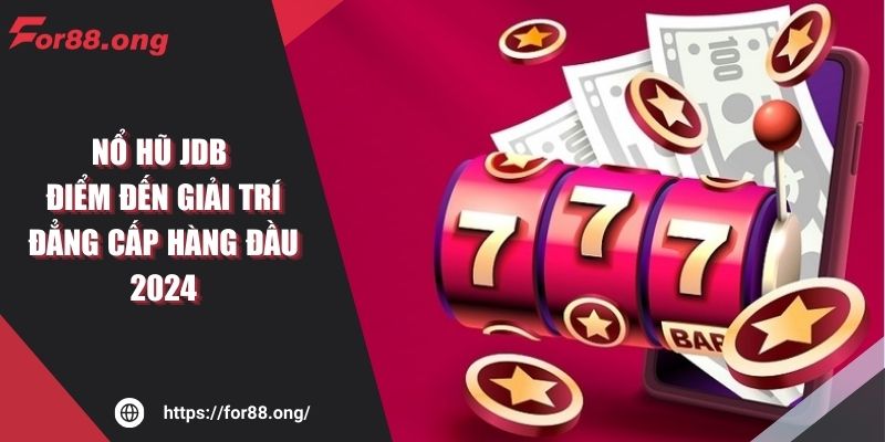 Nổ hũ JDB – Điểm đến giải trí đẳng cấp hàng đầu 2024